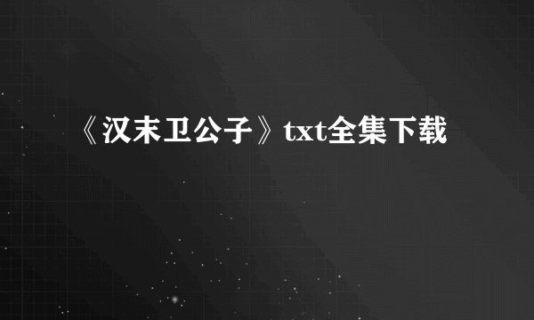 《汉末卫公子》txt全集下载