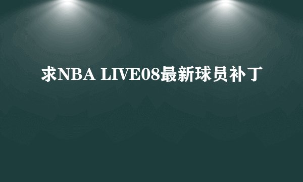 求NBA LIVE08最新球员补丁