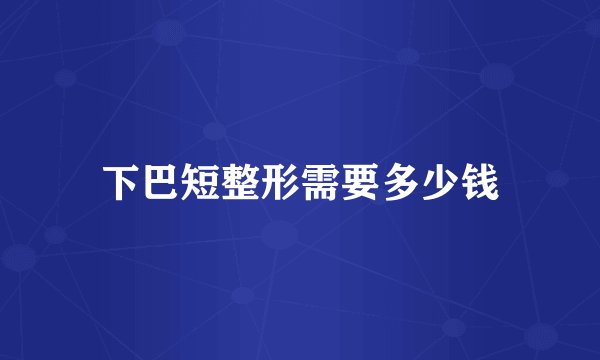 下巴短整形需要多少钱