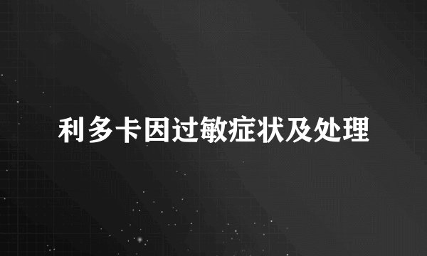利多卡因过敏症状及处理
