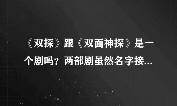 《双探》跟《双面神探》是一个剧吗？两部剧虽然名字接近，但从剧情上完全不同