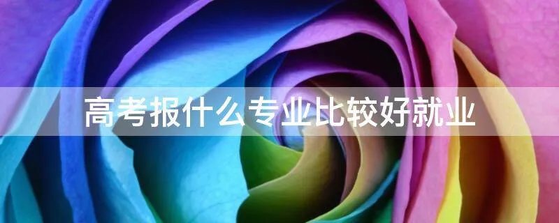 高考报什么专业比较好就业