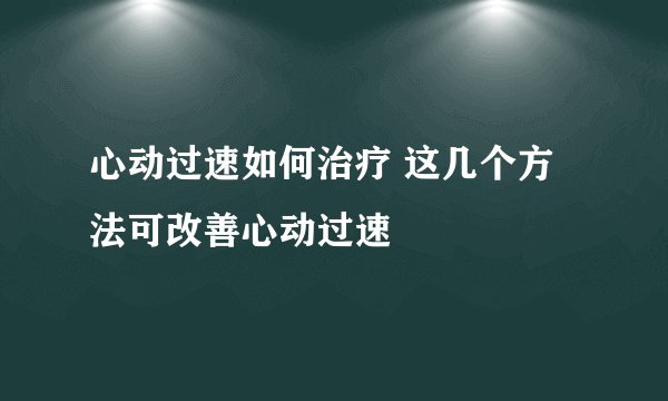 心动过速如何治疗 这几个方法可改善心动过速