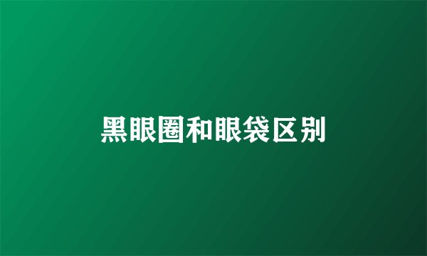 黑眼圈和眼袋区别