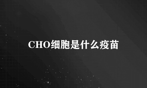 CHO细胞是什么疫苗