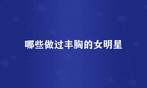 哪些做过丰胸的女明星