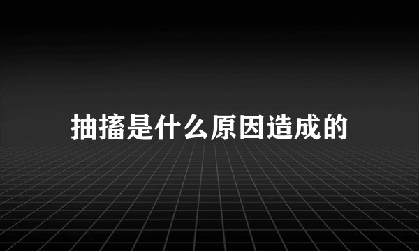 抽搐是什么原因造成的