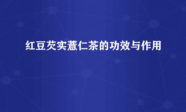 红豆芡实薏仁茶的功效与作用