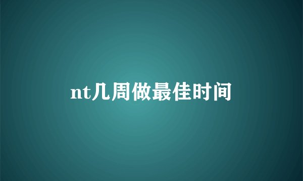 nt几周做最佳时间