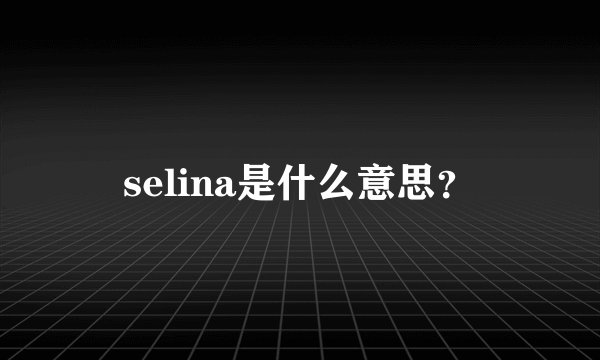 selina是什么意思？