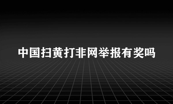 中国扫黄打非网举报有奖吗