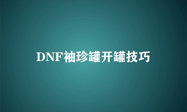DNF袖珍罐开罐技巧