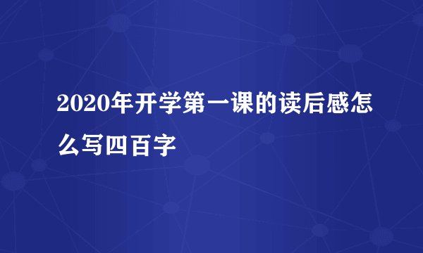 2020年开学第一课的读后感怎么写四百字