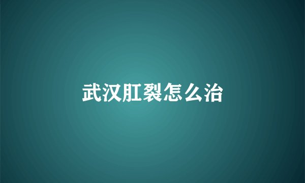 武汉肛裂怎么治