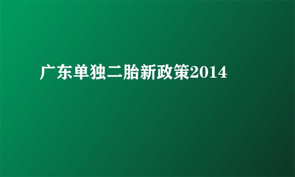 广东单独二胎新政策2014