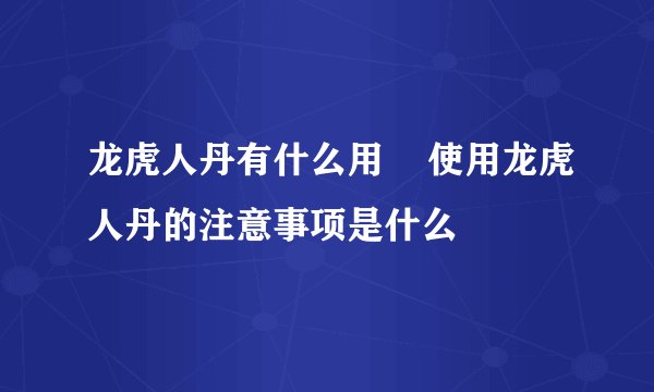 龙虎人丹有什么用    使用龙虎人丹的注意事项是什么