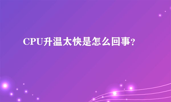 CPU升温太快是怎么回事？