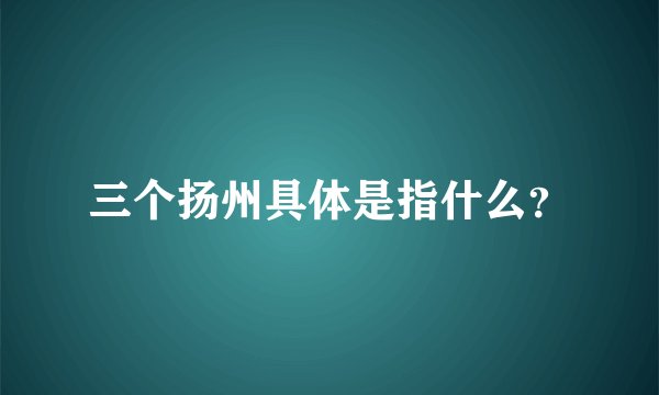 三个扬州具体是指什么？