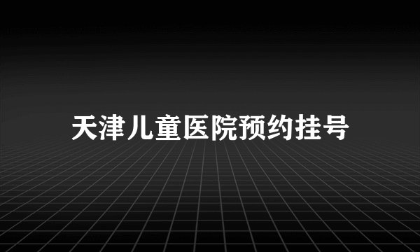 天津儿童医院预约挂号