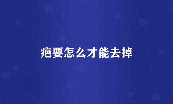 疤要怎么才能去掉