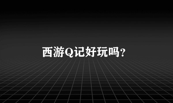 西游Q记好玩吗？