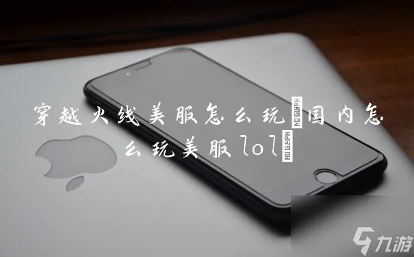 穿越火线美服怎么玩 国内怎么玩美服lol