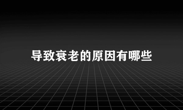 导致衰老的原因有哪些