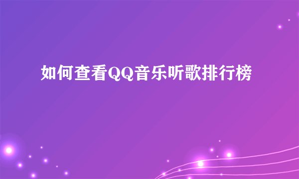 如何查看QQ音乐听歌排行榜