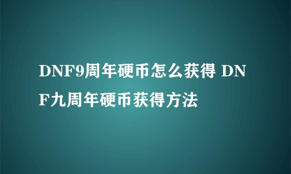DNF9周年硬币怎么获得 DNF九周年硬币获得方法