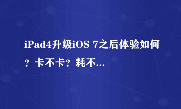 iPad4升级iOS 7之后体验如何？卡不卡？耗不耗电池？