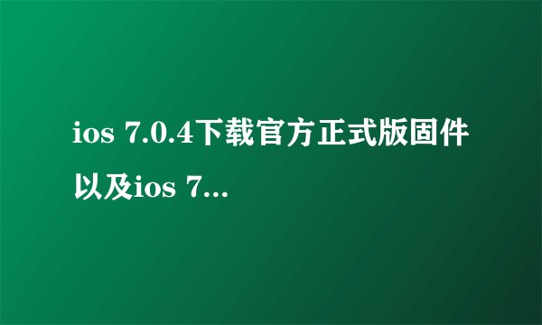 ios 7.0.4下载官方正式版固件以及ios 7.0.4升级图文教程