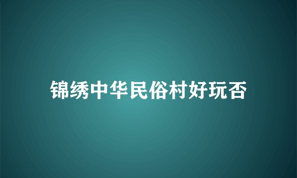 锦绣中华民俗村好玩否