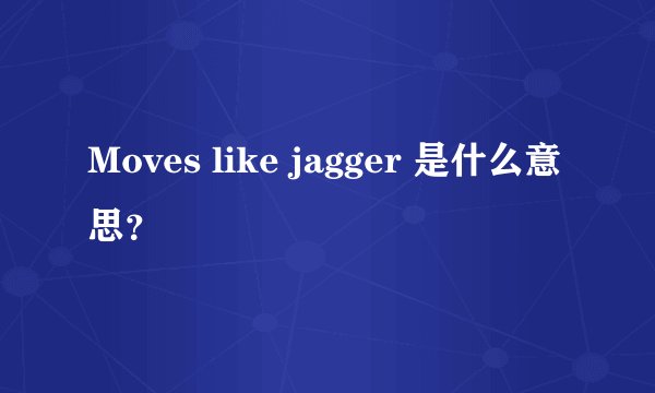 Moves like jagger 是什么意思？