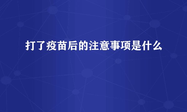 打了疫苗后的注意事项是什么