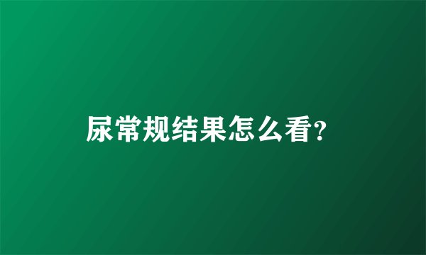 尿常规结果怎么看？