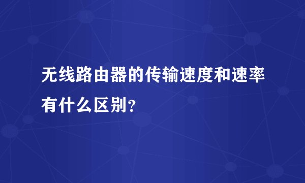 无线路由器的传输速度和速率有什么区别？