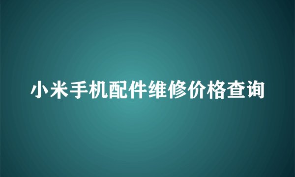 小米手机配件维修价格查询