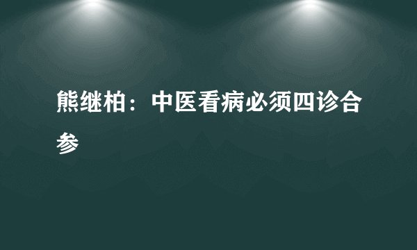 熊继柏：中医看病必须四诊合参