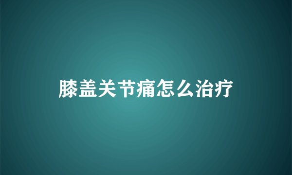 膝盖关节痛怎么治疗