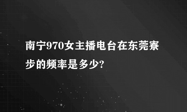 南宁970女主播电台在东莞寮步的频率是多少?