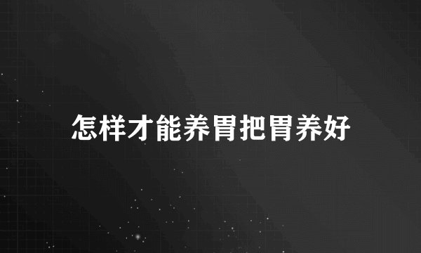 怎样才能养胃把胃养好