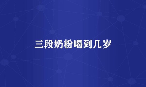 三段奶粉喝到几岁