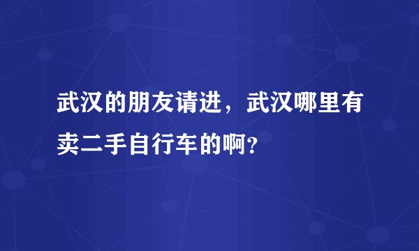 武汉的朋友请进，武汉哪里有卖二手自行车的啊？