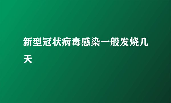 新型冠状病毒感染一般发烧几天