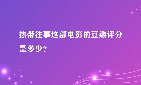 热带往事这部电影的豆瓣评分是多少?