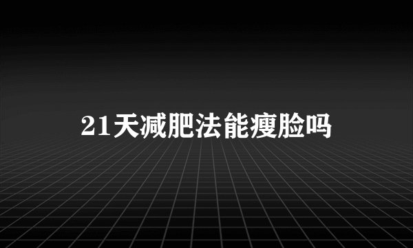 21天减肥法能瘦脸吗