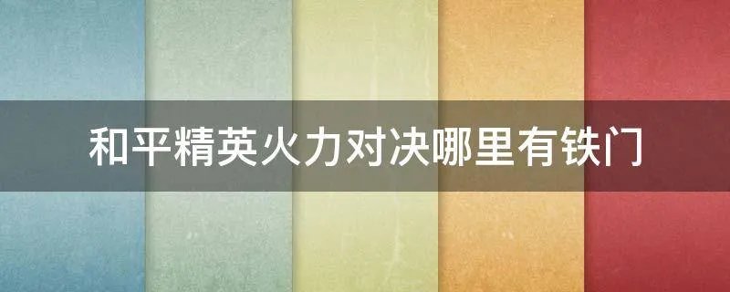 和平精英火力对决哪里有铁门