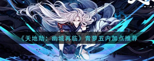 《天地劫：幽城再临》青萝五内加点推荐