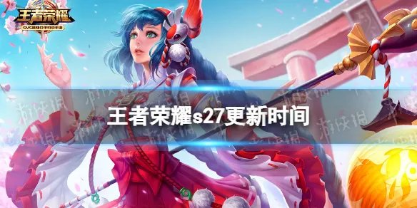 《王者荣耀》s27更新时间 S27赛季更新时间介绍