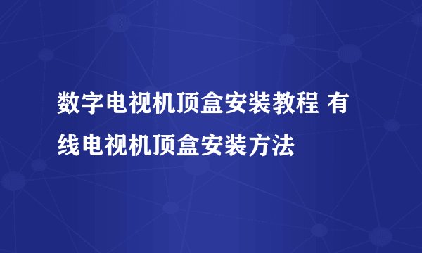 数字电视机顶盒安装教程 有线电视机顶盒安装方法